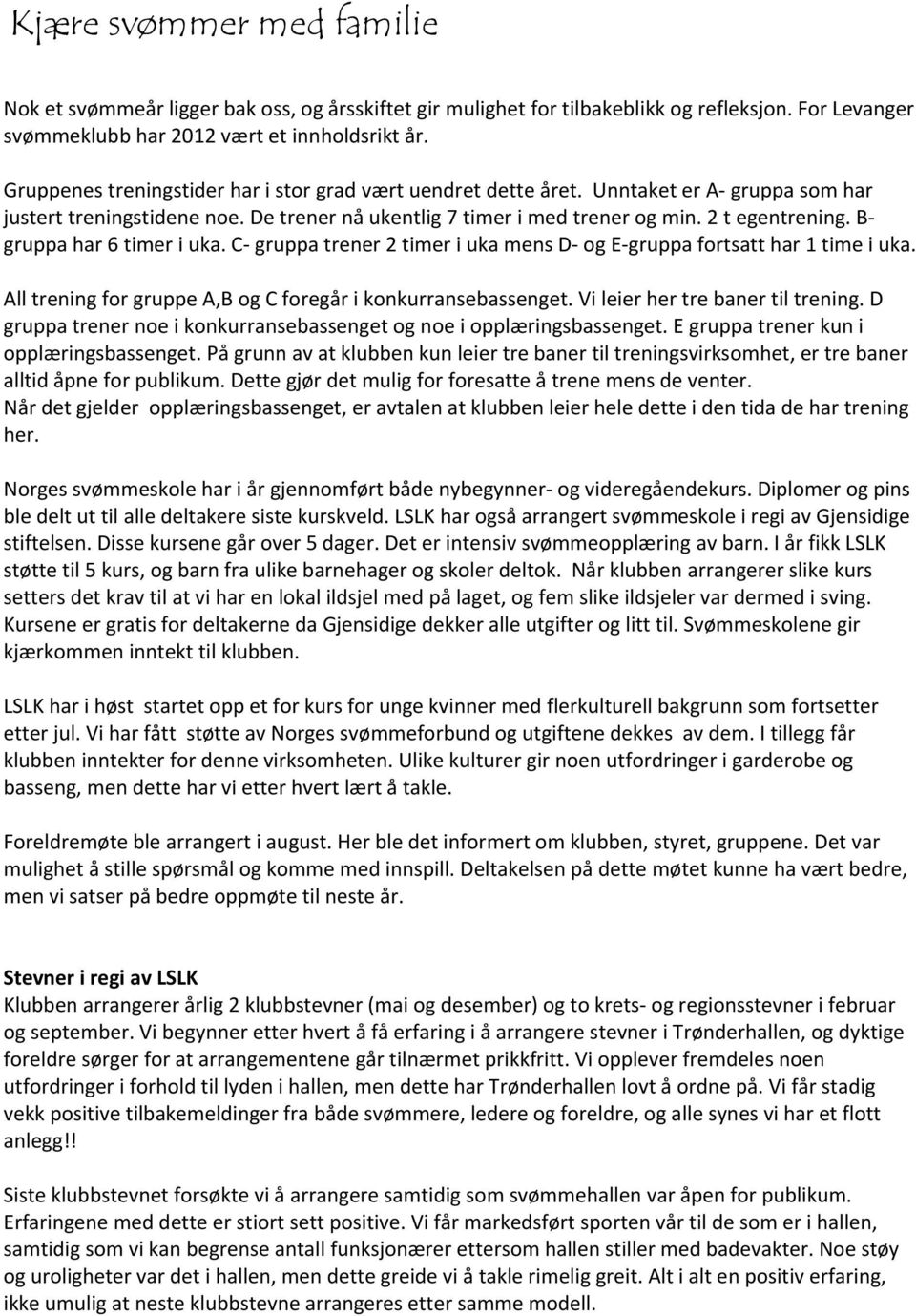 B gruppa har 6 timer i uka. C gruppa trener 2 timer i uka mens D og E gruppa fortsatt har 1 time i uka. All trening for gruppe A,B og C foregår i konkurransebassenget.