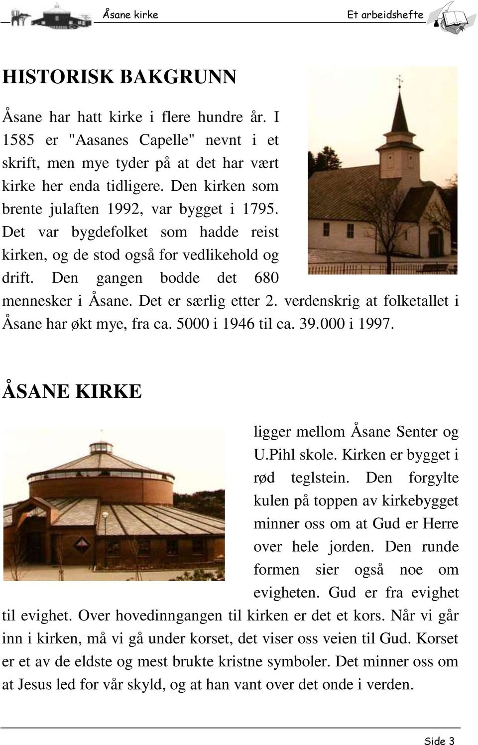 Det er særlig etter 2. verdenskrig at folketallet i Åsane har økt mye, fra ca. 5000 i 1946 til ca. 39.000 i 1997. ÅSANE KIRKE ligger mellom Åsane Senter og U.Pihl skole.