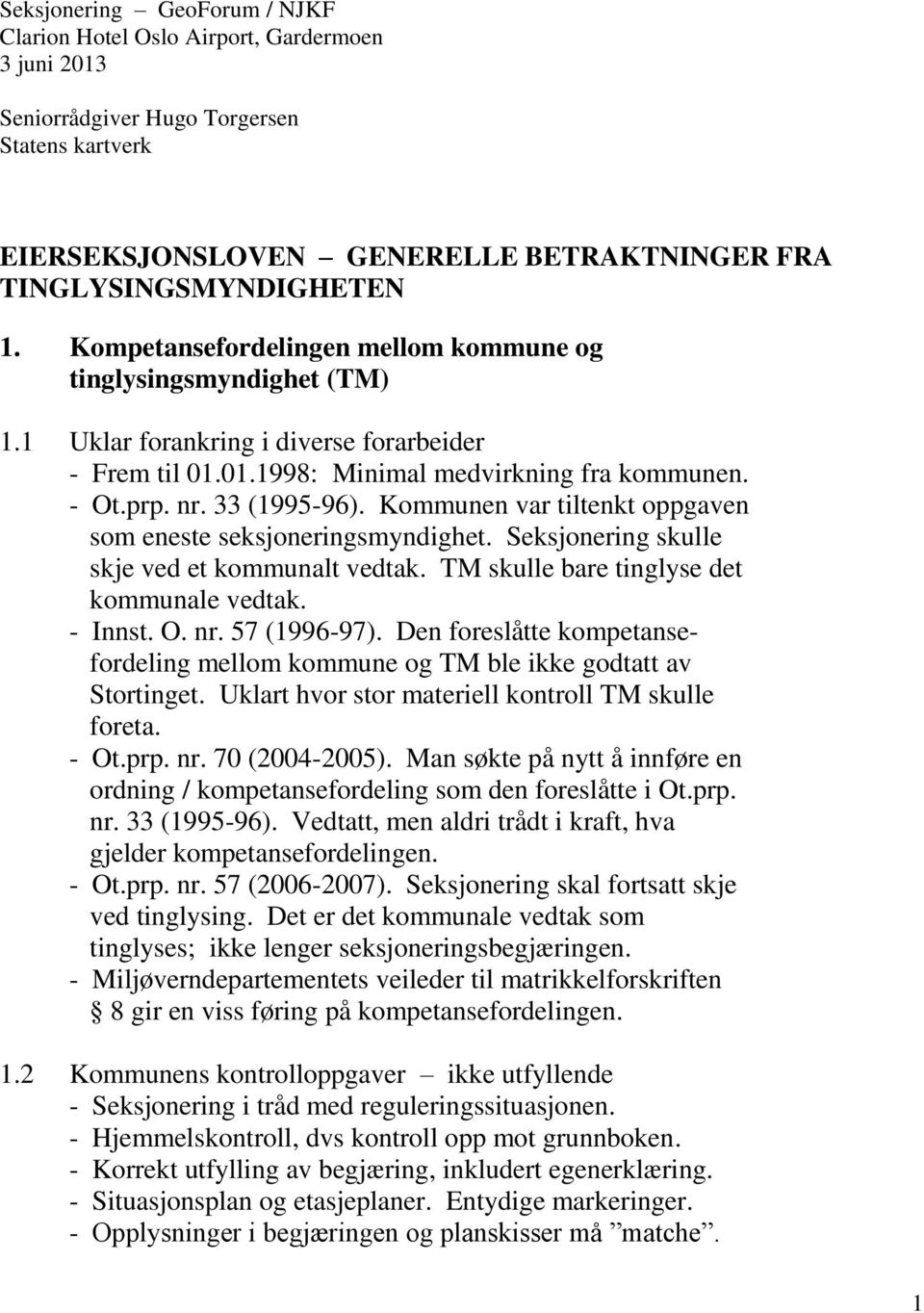 Kommunen var tiltenkt oppgaven som eneste seksjoneringsmyndighet. Seksjonering skulle skje ved et kommunalt vedtak. TM skulle bare tinglyse det kommunale vedtak. - Innst. O. nr. 57 (1996-97).