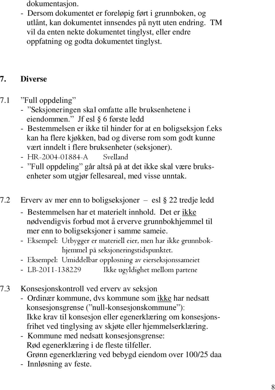 Jf esl 6 første ledd - Bestemmelsen er ikke til hinder for at en boligseksjon f.eks kan ha flere kjøkken, bad og diverse rom som godt kunne vært inndelt i flere bruksenheter (seksjoner).