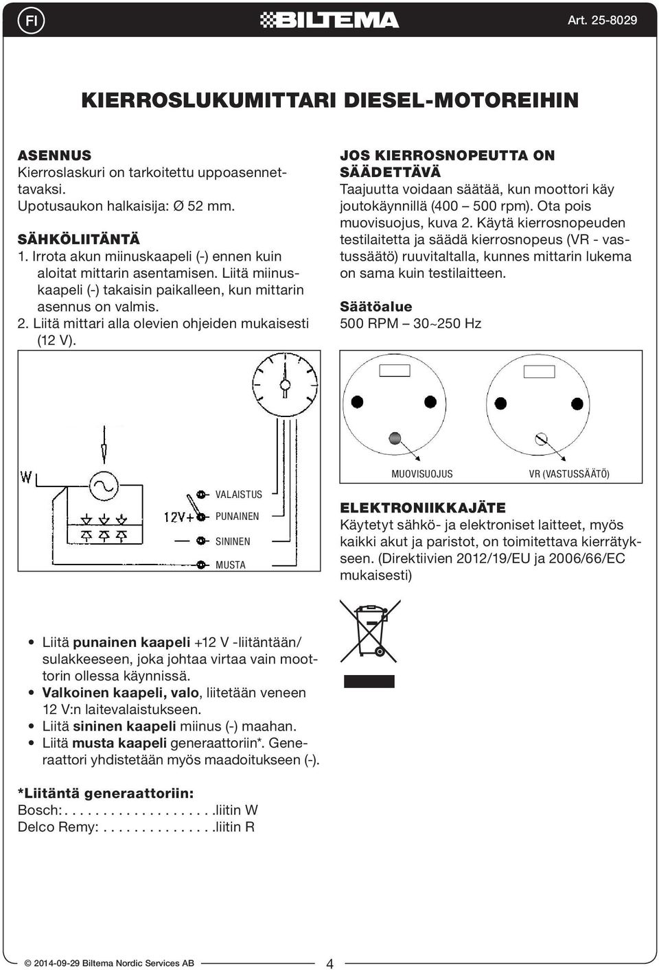 Liitä mittari alla olevien ohjeiden mukaisesti (12 V). JOS KIERROSNOPEUTTA ON SÄÄDETTÄVÄ Taajuutta voidaan säätää, kun moottori käy joutokäynnillä (400 500 rpm). Ota pois muovisuojus, kuva 2.