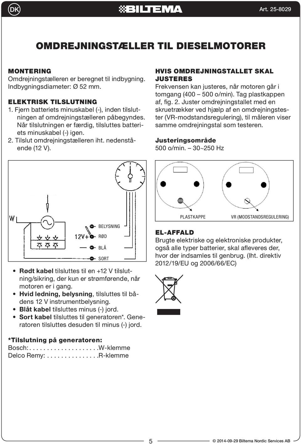 nedenstående (12 V). HVIS OMDREJNINGSTALLET SKAL JUSTERES Frekvensen kan justeres, når motoren går i tomgang (400 500 o/min). Tag plastkappen af, fig. 2.