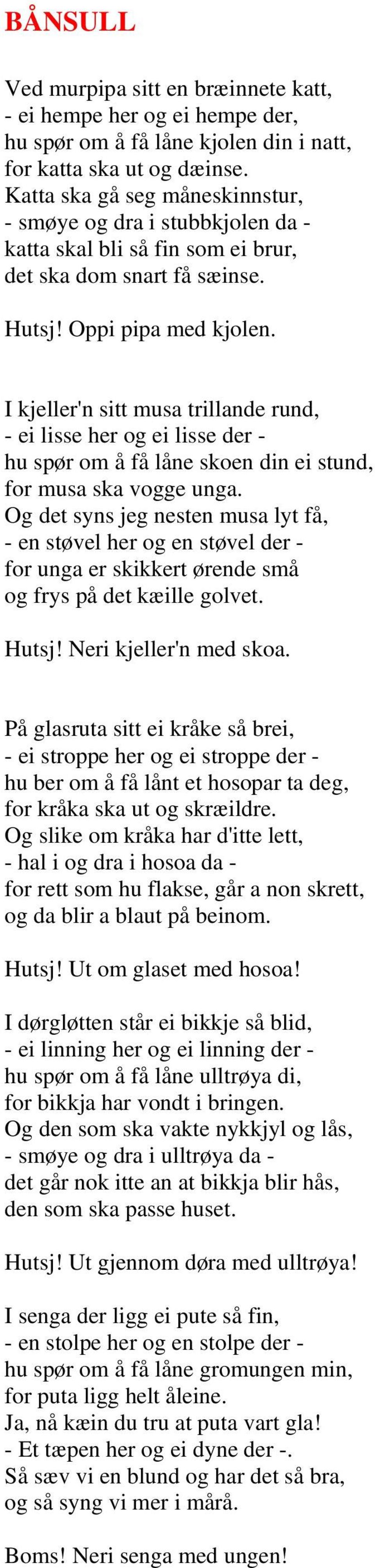 I kjeller'n sitt musa trillande rund, - ei lisse her og ei lisse der - hu spør om å få låne skoen din ei stund, for musa ska vogge unga.