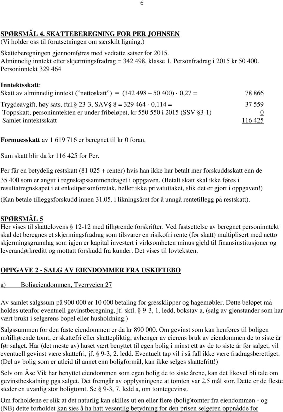 Personinntekt 329 464 Inntektsskatt: Skatt av alminnelig inntekt ( nettoskatt ) = (342 498 50 400) 0,27 = 78 866 Trygdeavgift, høy sats, ftrl.