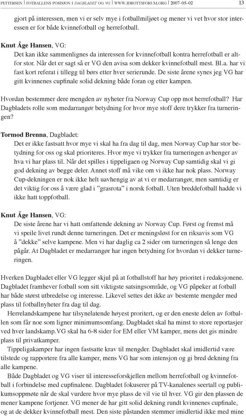 Knut Åge Hansen, VG: Det kan ikke sammenlignes da interessen for kvinnefotball kontra herrefotball er altfor stor. Når det er sagt så er VG den avisa som dekker kvinnefotball mest. Bl.a. har vi fast kort referat i tillegg til børs etter hver serierunde.