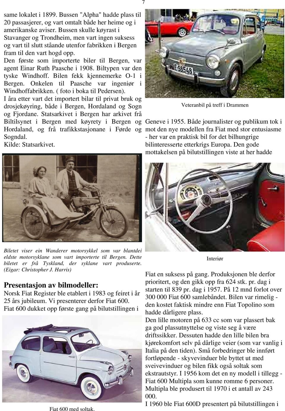 Den første som importerte biler til Bergen, var agent Einar Ruth Paasche i 1908. Biltypen var den tyske Windhoff. Bilen fekk kjennemerke O-1 i Bergen.