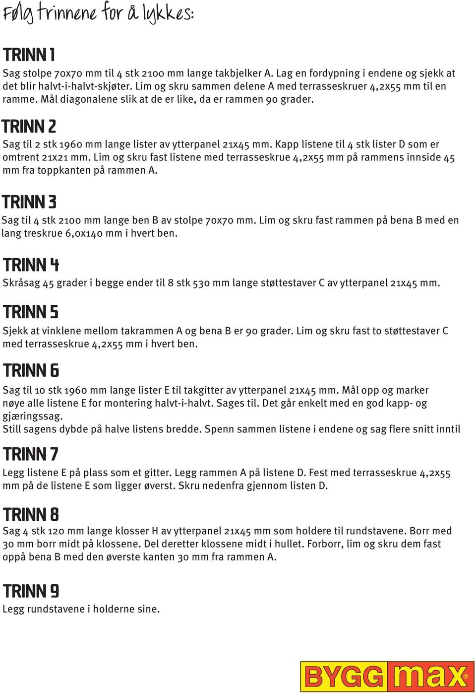 Kapp listene til 4 stk lister D som er omtrent 21x21 mm. Lim og skru fast listene med terrasseskrue 4,2x55 mm på rammens innside 45 mm fra toppkanten på rammen.