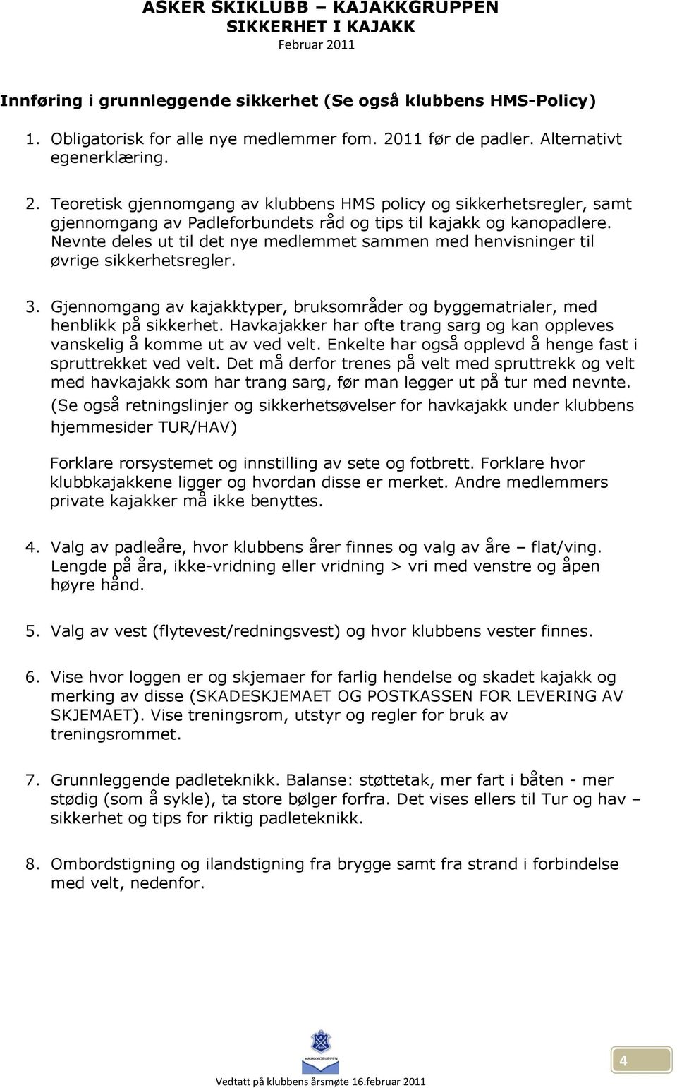 Nevnte deles ut til det nye medlemmet sammen med henvisninger til øvrige sikkerhetsregler. 3. Gjennomgang av kajakktyper, bruksområder og byggematrialer, med henblikk på sikkerhet.