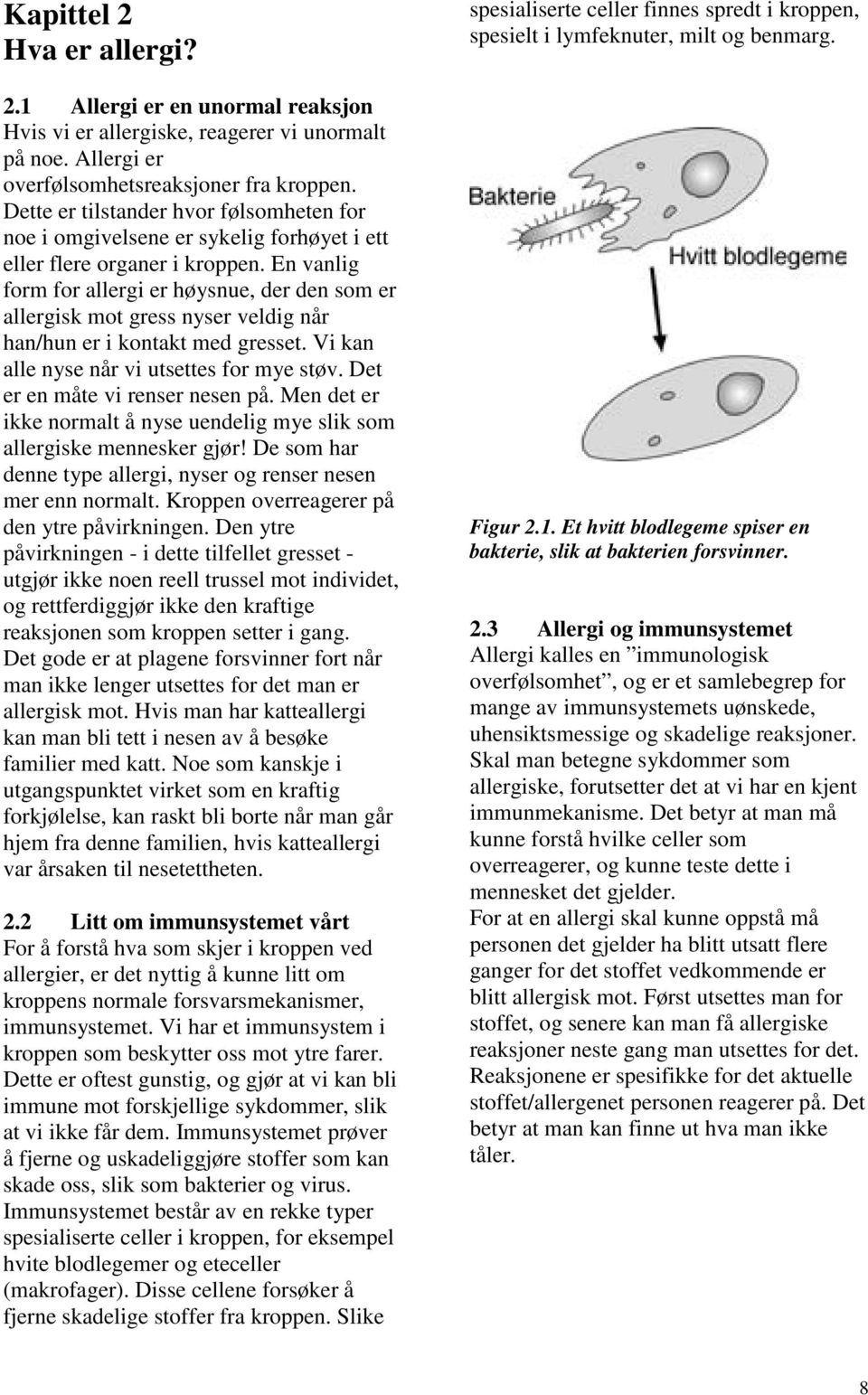 En vanlig form for allergi er høysnue, der den som er allergisk mot gress nyser veldig når han/hun er i kontakt med gresset. Vi kan alle nyse når vi utsettes for mye støv.