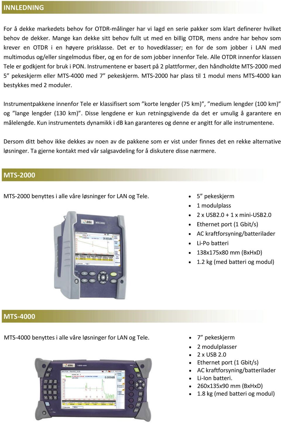 Det er to hovedklasser; en for de som jobber i LAN med multimodus og/eller singelmodus fiber, og en for de som jobber innenfor Tele. Alle OTDR innenfor klassen Tele er godkjent for bruk i PON.