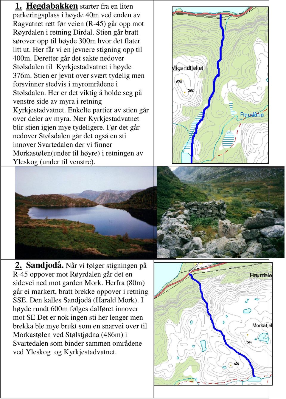 Stien er jevnt over svært tydelig men forsvinner stedvis i myrområdene i Stølsdalen. Her er det viktig å holde seg på venstre side av myra i retning Kyrkjestadvatnet.