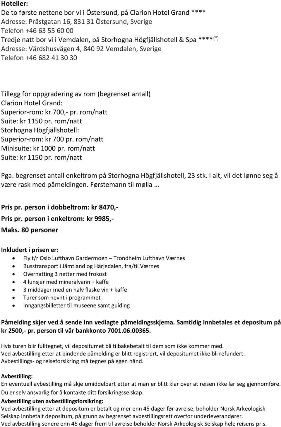 700,- pr. rom/natt Suite: kr 1150 pr. rom/natt Storhogna Högfjällshotell: Superior-rom: kr 700 pr. rom/natt Minisuite: kr 1000 pr. rom/natt Suite: kr 1150 pr. rom/natt Pga.