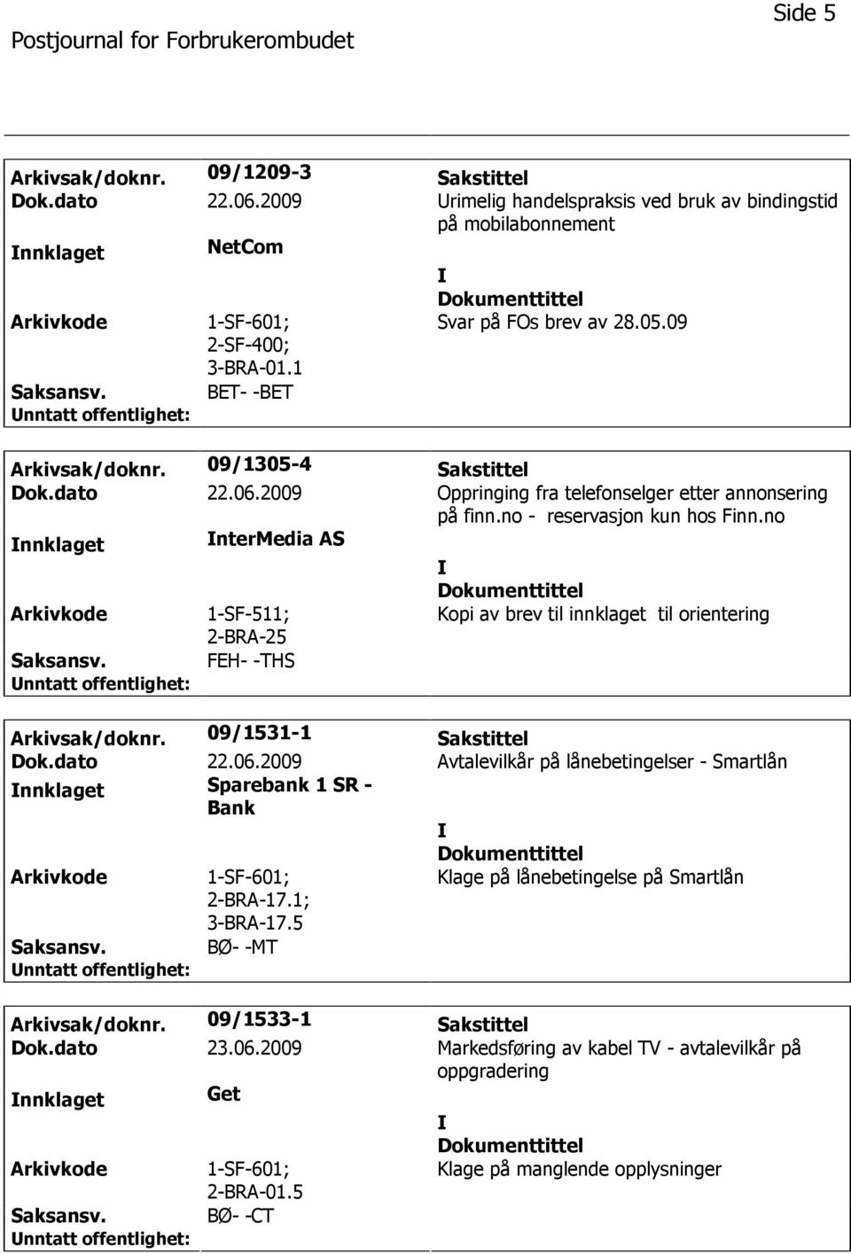 no nnklaget ntermedia AS 1-SF-511; Kopi av brev til innklaget til orientering FEH- -THS Arkivsak/doknr. 09/1531-1 Sakstittel Dok.dato 22.06.