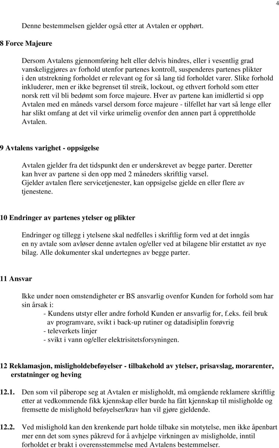 forholdet er relevant og for så lang tid forholdet varer. Slike forhold inkluderer, men er ikke begrenset til streik, lockout, og ethvert forhold som etter norsk rett vil bli bedømt som force majeure.