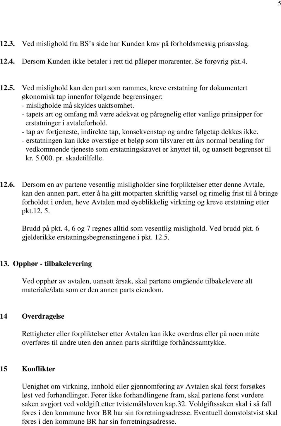 - erstatningen kan ikke overstige et beløp som tilsvarer ett års normal betaling for vedkommende tjeneste som erstatningskravet er knyttet til, og uansett begrenset til kr. 5.000. pr. skadetilfelle.