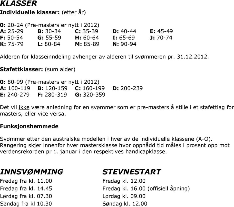 Stafettklasser: (sum alder) 0: 80-99 (Pre-masters er nytt i 2012) A: 100-119 B: 120-159 C: 160-199 D: 200-239 E: 240-279 F: 280-319 G: 320-359 Det vil ikke være anledning for en svømmer som er