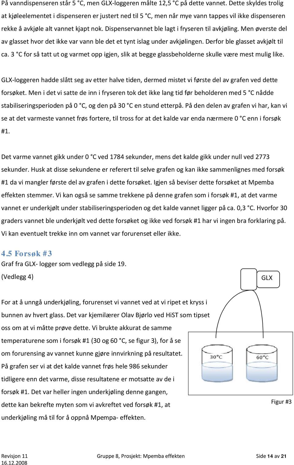 Dispenservannet ble lagt i fryseren til avkjøling. Men øverste del av glasset hvor det ikke var vann ble det et tynt islag under avkjølingen. Derfor ble glasset avkjølt til ca.