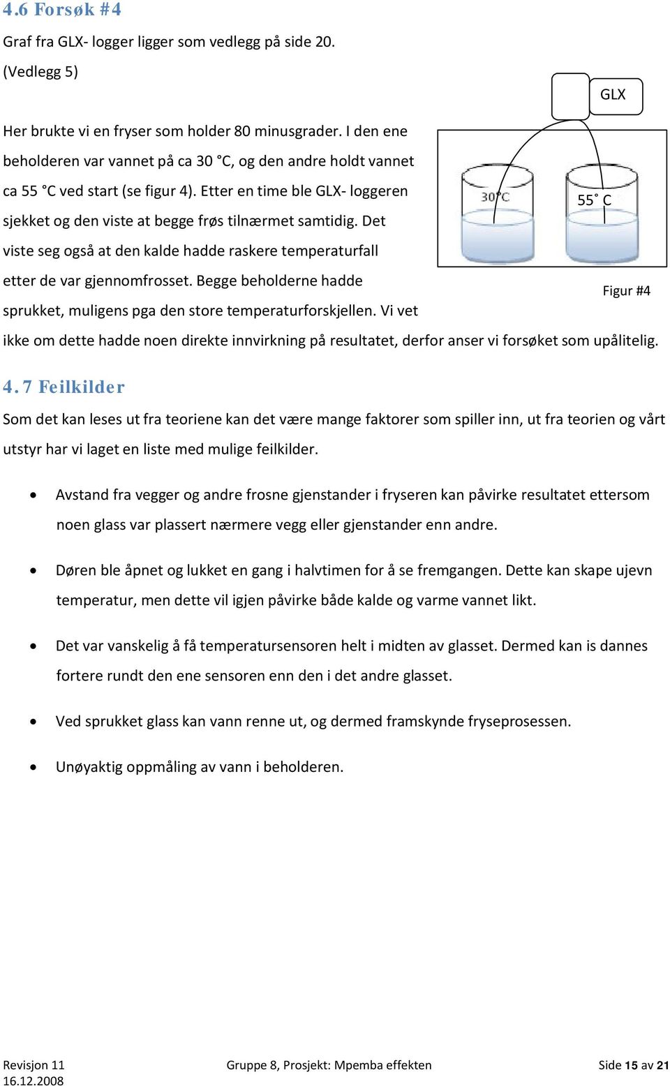 Det Figur #4 viste seg også at den kalde hadde raskere temperaturfall etter de var gjennomfrosset. Begge beholderne hadde Figur #4 sprukket, muligens pga den store temperaturforskjellen.