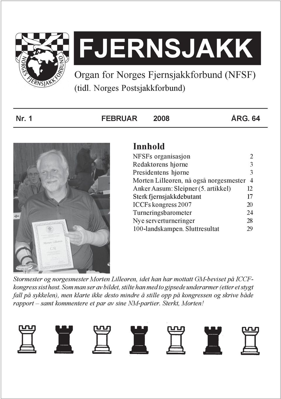 artikkel) 12 Sterk fjernsjakkdebutant 17 ICCFs kongress 2007 20 Turneringsbarometer 24 Nye serverturneringer 28 100-landskampen.