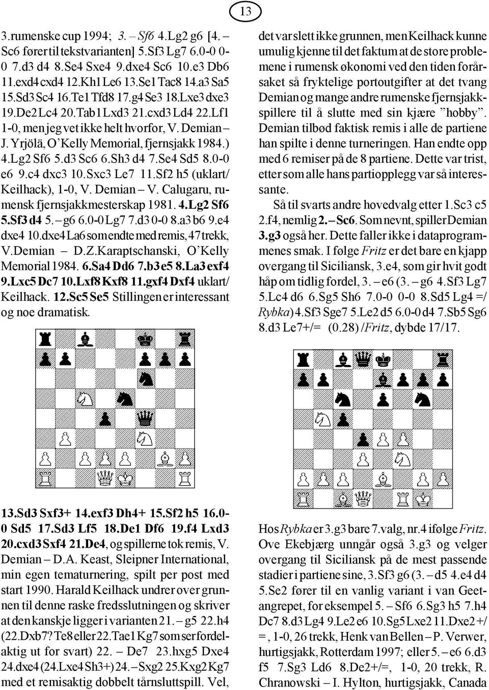 Se4 Sd5 8.0-0 e6 9.c4 dxc3 10.Sxc3 Le7 11.Sf2 h5 (uklart/ Keilhack), 1-0, V. Demian V. Calugaru, rumensk fjernsjakkmesterskap 1981. 4.Lg2 Sf6 5.Sf3 d4 5. g6 6.0-0 Lg7 7.d3 0-0 8.a3 b6 9.e4 dxe4 10.