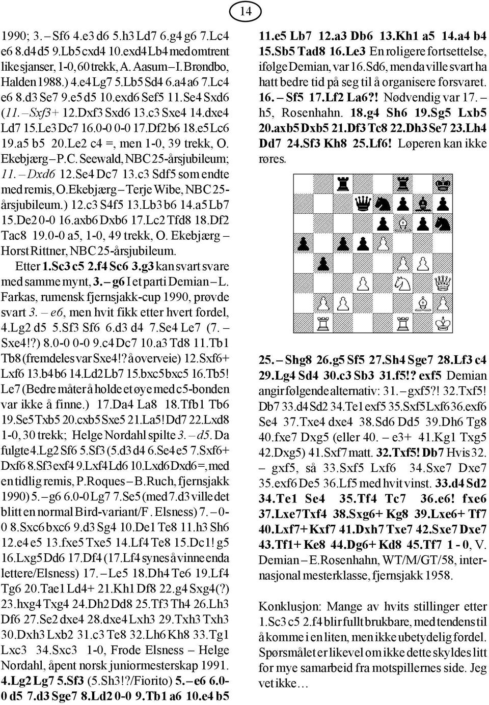 Seewald, NBC 25-årsjubileum; 11. Dxd6 12.Se4 Dc7 13.c3 Sdf5 som endte med remis, O.Ekebjærg Terje Wibe, NBC 25- årsjubileum.) 12.c3 S4f5 13.Lb3 b6 14.a5 Lb7 15.De2 0-0 16.axb6 Dxb6 17.Lc2 Tfd8 18.