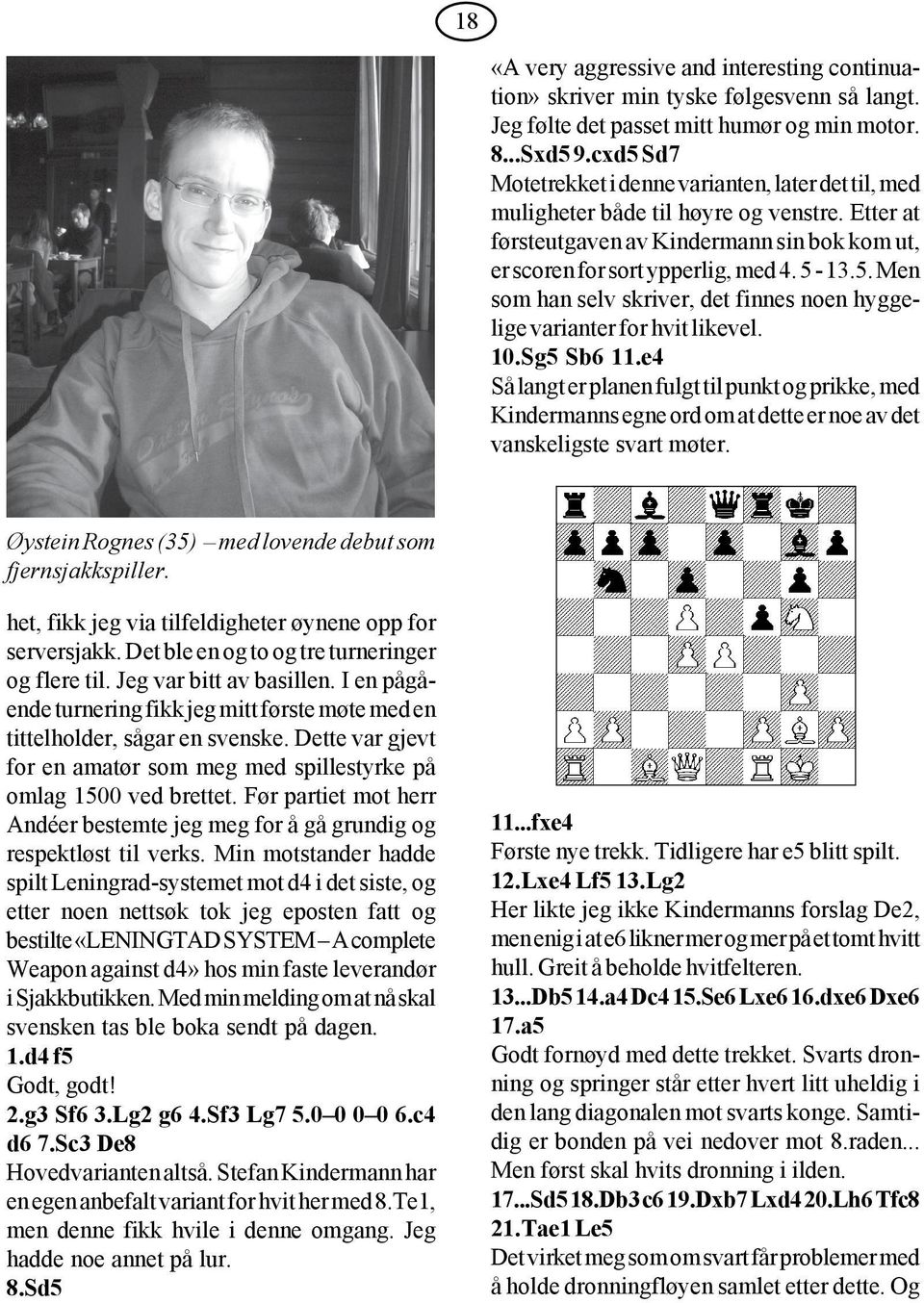 10.Sg5 Sb6 11.e4 Så langt er planen fulgt til punkt og prikke, med Kindermanns egne ord om at dette er noe av det vanskeligste svart møter. Øystein Rognes (35) med lovende debut som fjernsjakkspiller.