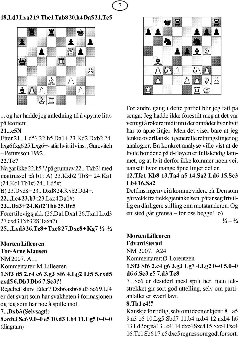 Kxb2 Dd4+. 22...Lc4 23.b3 (23.Lxc4 Da1#) 23...Da3+ 24.Kd2 Tb6 25.De5 Fører til evig sjakk (25.Da1 Dxa1 26.Txa1 Lxd3 27.cxd3 Txb3 28.Taxa7). 25...Lxd3 26.Te8+ Txe8 27.