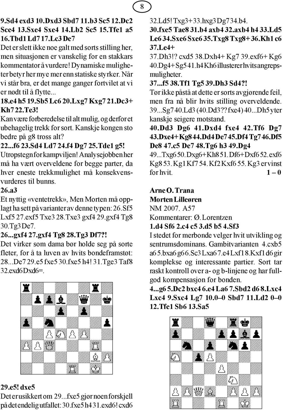 Når vi står bra, er det mange ganger fortvilet at vi er nødt til å flytte... 18.e4 h5 19.Sb5 Lc6 20.Lxg7 Kxg7 21.Dc3+ Kh7 22.Te3!