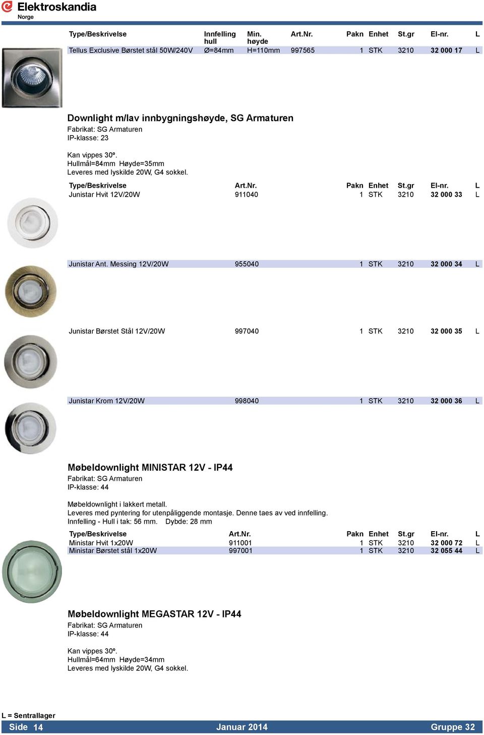 Hullmål=84mm Høyde=35mm Leveres med lyskilde 20W, G4 sokkel. Type/Beskrivelse Art.Nr. Pakn Enhet St.gr El-nr. L Junistar Hvit 12V/20W 911040 1 STK 3210 32 000 33 L Junistar Ant.