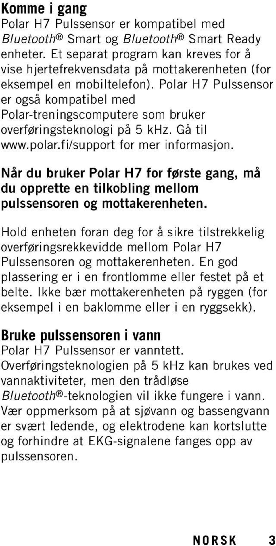 Polar H7 Pulssensor er også kompatibel med Polar-treningscomputere som bruker overføringsteknologi på 5 khz. Gå til www.polar.fi/support for mer informasjon.