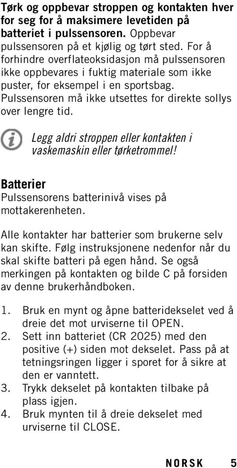 Legg aldri stroppen eller kontakten i vaskemaskin eller tørketrommel! Batterier Pulssensorens batterinivå vises på mottakerenheten. Alle kontakter har batterier som brukerne selv kan skifte.