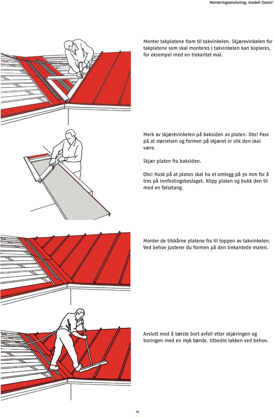 Klipp platen og bukk den til med en falsetang. Monter de tilskårne platene fra til toppen av takvinkelen. Ved behov justerer du formen på den trekantede malen.