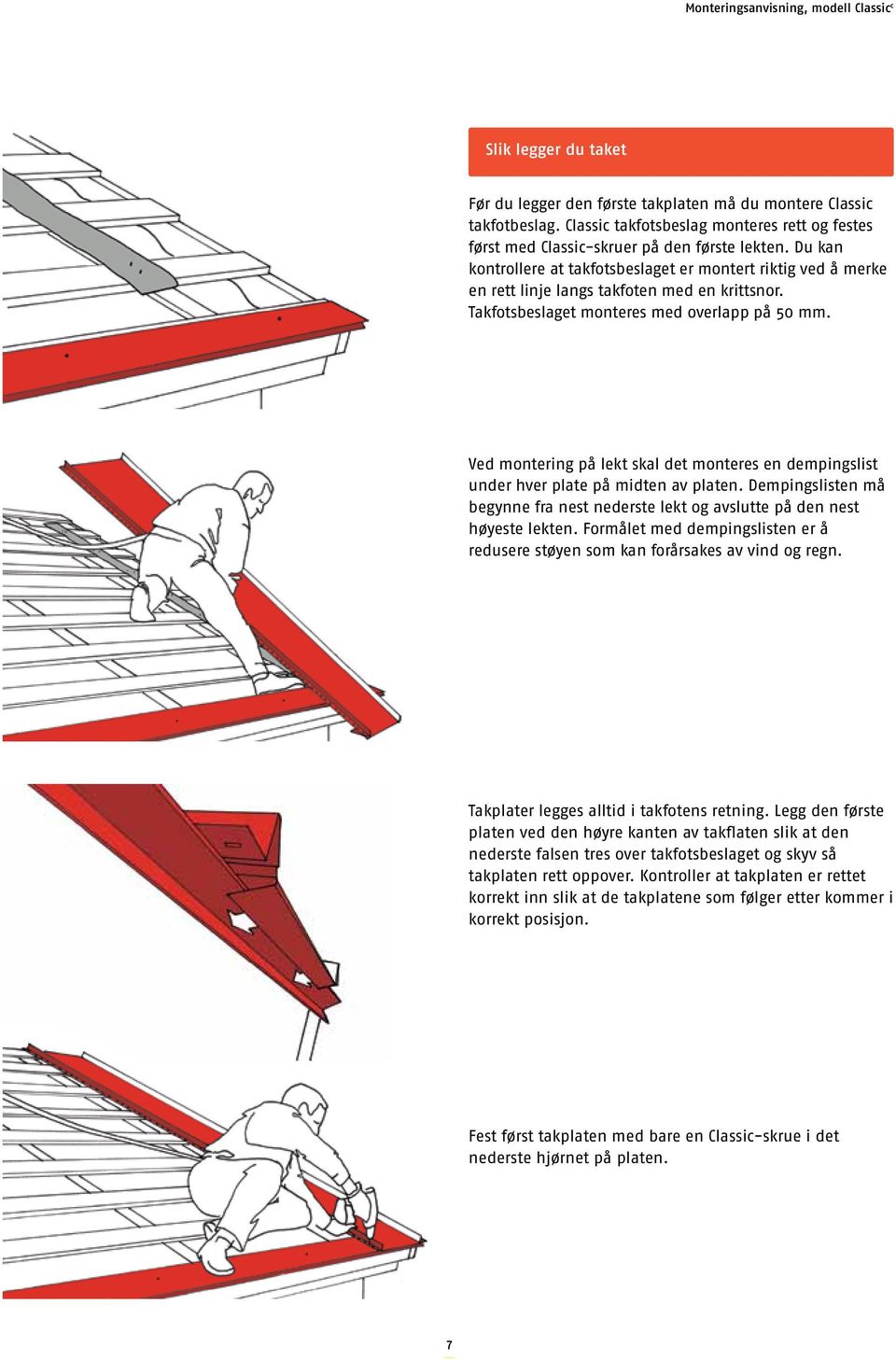 Ved montering på lekt skal det monteres en dempingslist under hver plate på midten av platen. Dempingslisten må begynne fra nest nederste lekt og avslutte på den nest høyeste lekten.