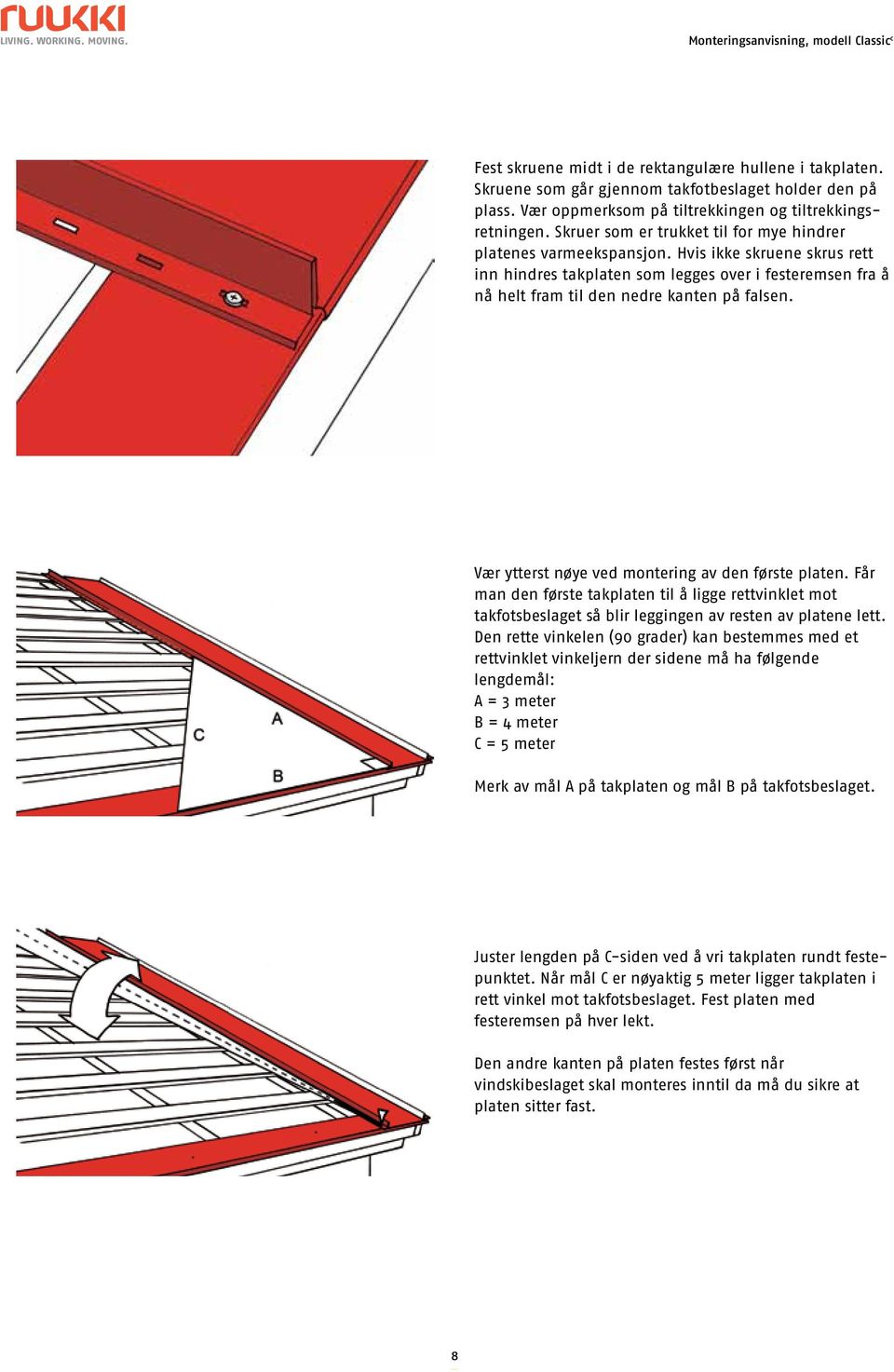 Vær ytterst nøye ved montering av den første platen. Får man den første takplaten til å ligge rettvinklet mot takfotsbeslaget så blir leggingen av resten av platene lett.