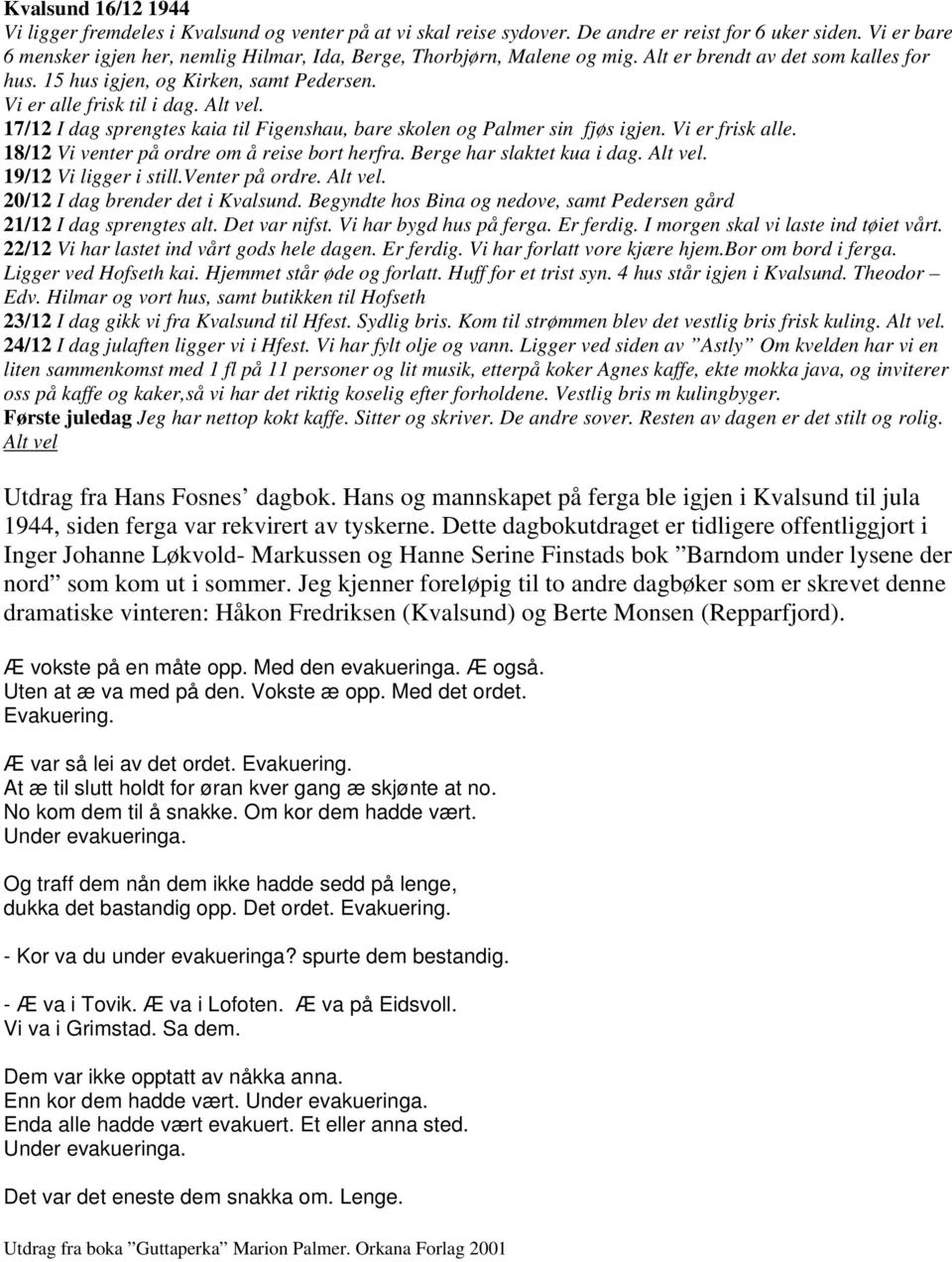 Alt vel. 17/12 I dag sprengtes kaia til Figenshau, bare skolen og Palmer sin fjøs igjen. Vi er frisk alle. 18/12 Vi venter på ordre om å reise bort herfra. Berge har slaktet kua i dag. Alt vel.