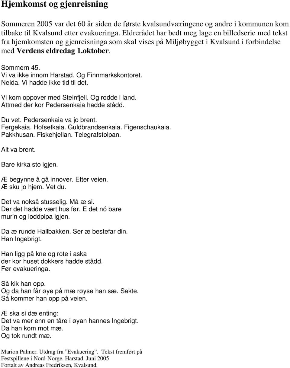 Vi va ikke innom Harstad. Og Finnmarkskontoret. Neida. Vi hadde ikke tid til det. Vi kom oppover med Steinfjell. Og rodde i land. Attmed der kor Pedersenkaia hadde stådd. Du vet.