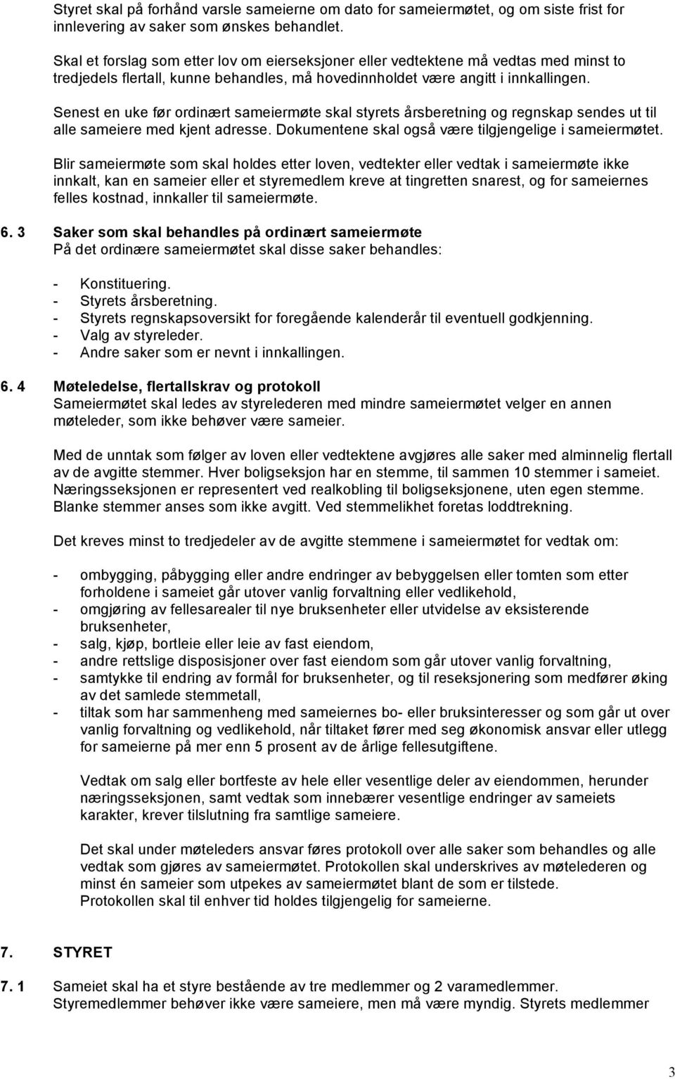 Senest en uke før ordinært sameiermøte skal styrets årsberetning og regnskap sendes ut til alle sameiere med kjent adresse. Dokumentene skal også være tilgjengelige i sameiermøtet.