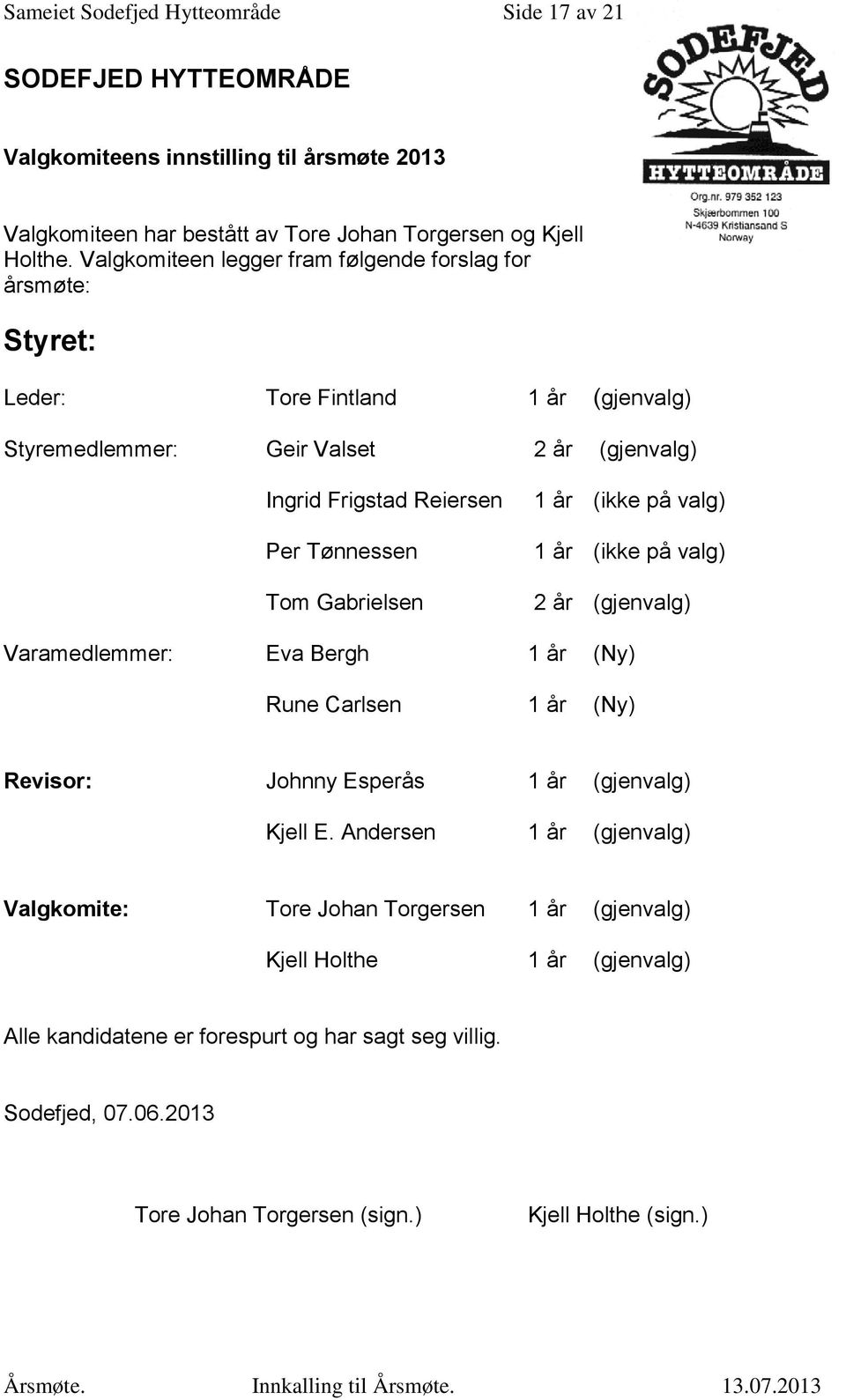 Gabrielsen 1 år (ikke på valg) 1 år (ikke på valg) 2 år (gjenvalg) Varamedlemmer: Eva Bergh 1 år (Ny) Rune Carlsen 1 år (Ny) Revisor: Johnny Esperås 1 år (gjenvalg) Kjell E.