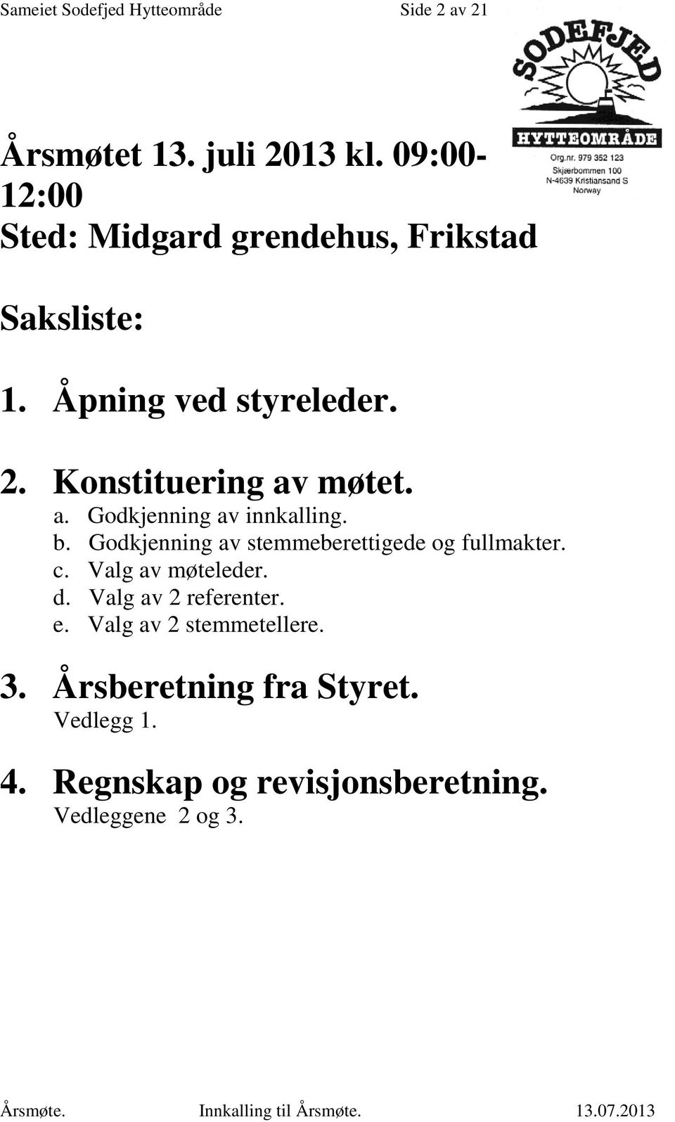 Konstituering av møtet. a. Godkjenning av innkalling. b. Godkjenning av stemmeberettigede og fullmakter. c.