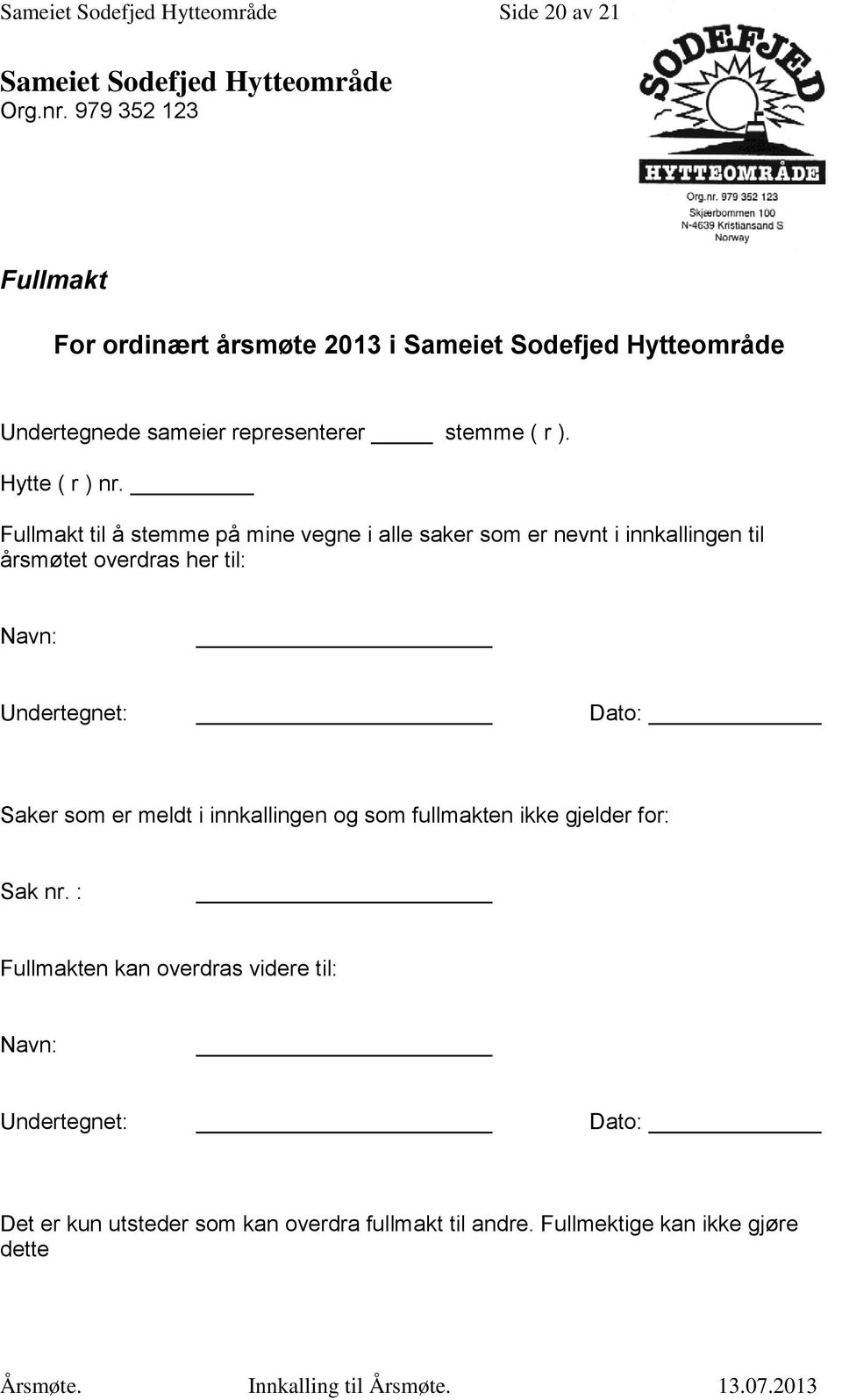 Fullmakt til å stemme på mine vegne i alle saker som er nevnt i innkallingen til årsmøtet overdras her til: Navn: Undertegnet: Dato: Saker som er