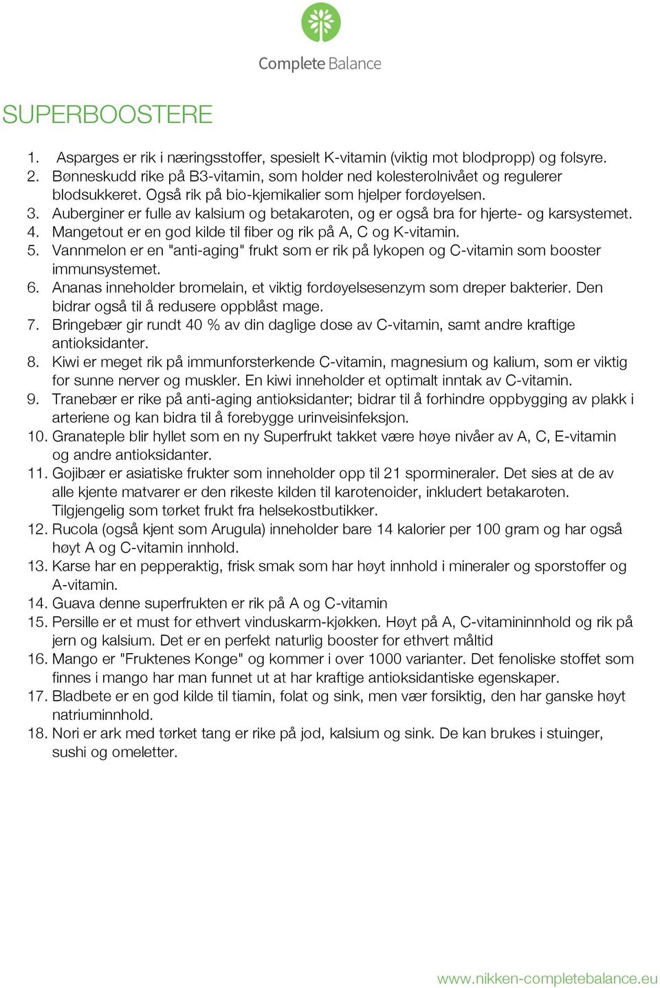 Mangetout er en god kilde til fiber og rik på A, C og K-vitamin. 5. Vannmelon er en "anti-aging" frukt som er rik på lykopen og C-vitamin som booster immunsystemet. 6.