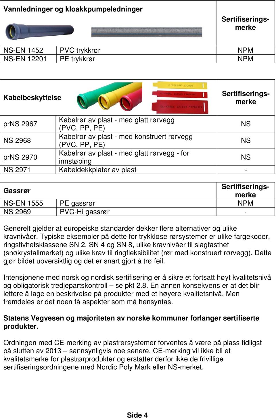 Sertifiseringsmerke NS-EN 1555 PE gassrør NPM NS 2969 PVC-Hi gassrør - Generelt gjelder at europeiske standarder dekker flere alternativer og ulike kravnivåer.