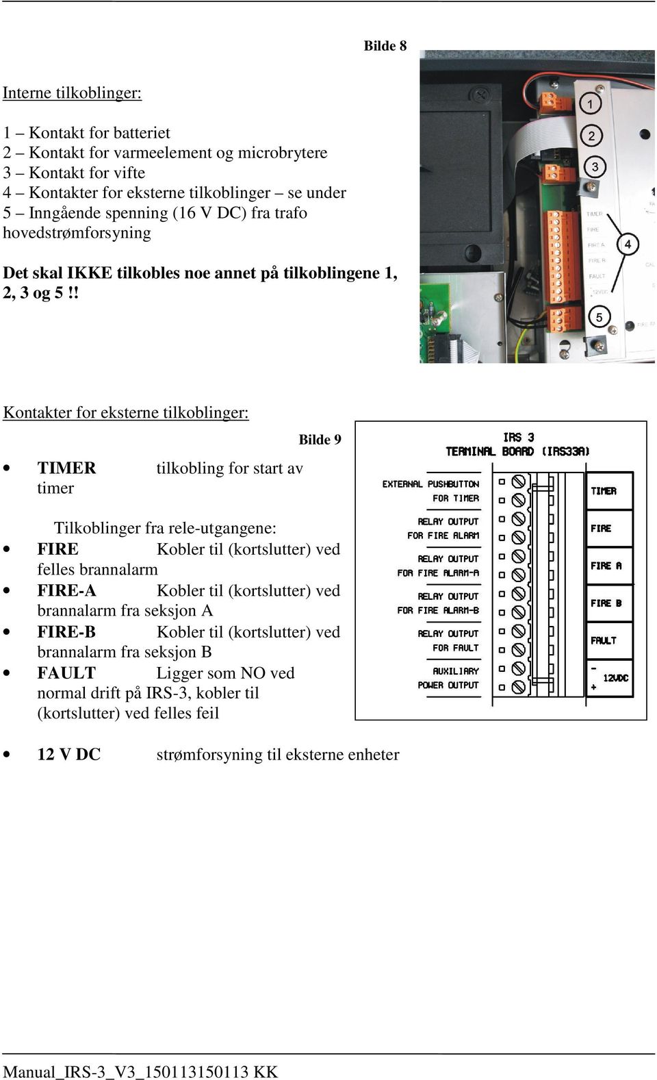 ! Kontakter for eksterne tilkoblinger: TIMER tilkobling for start av timer Bilde 9 Tilkoblinger fra rele-utgangene: FIRE Kobler til (kortslutter) ved felles brannalarm FIRE-A