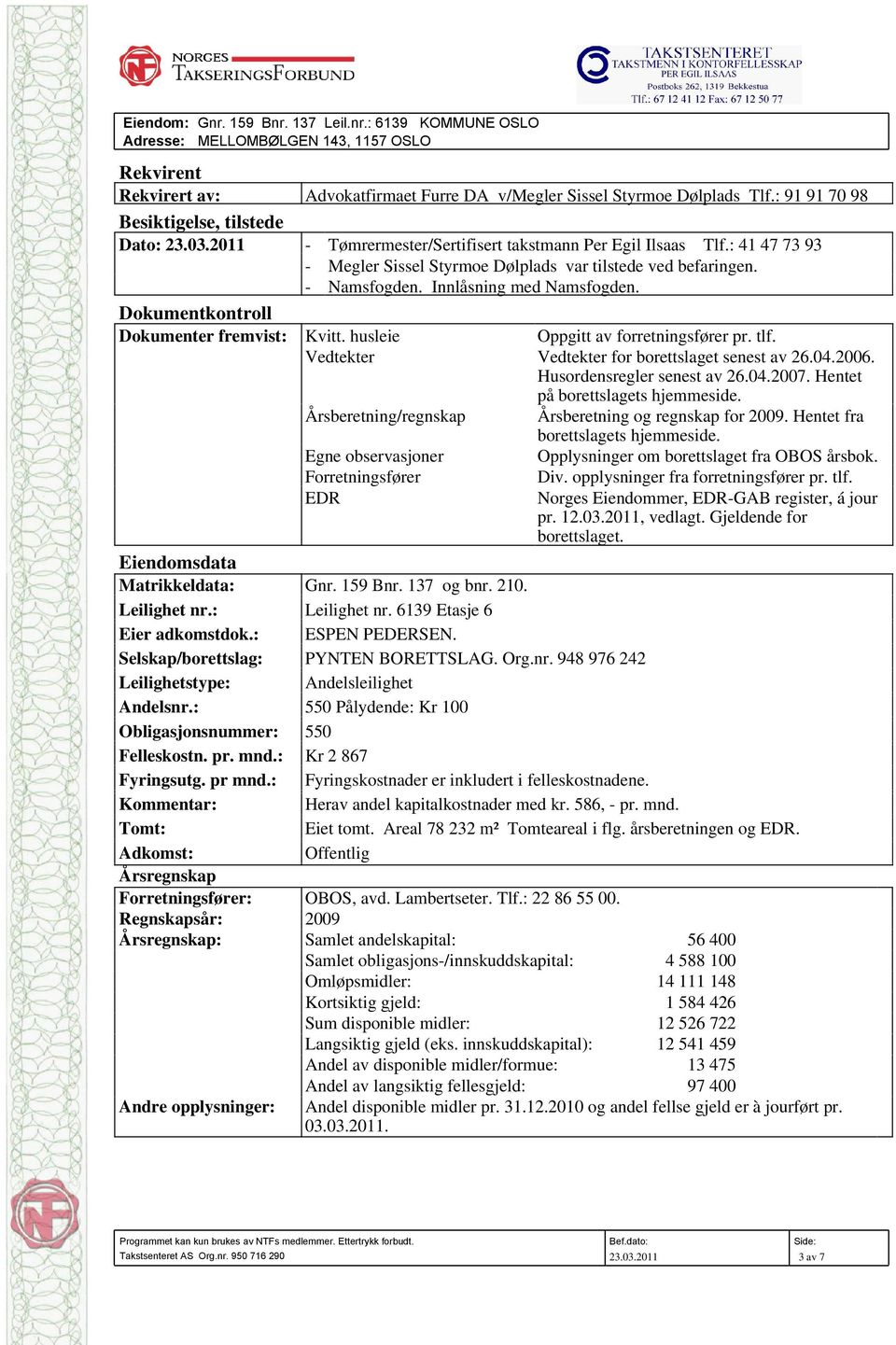 Innlåsning med Namsfogden. Dokumentkontroll Dokumenter fremvist: Kvitt. husleie Oppgitt av forretningsfører pr. tlf. Vedtekter Vedtekter for borettslaget senest av 26.04.2006.