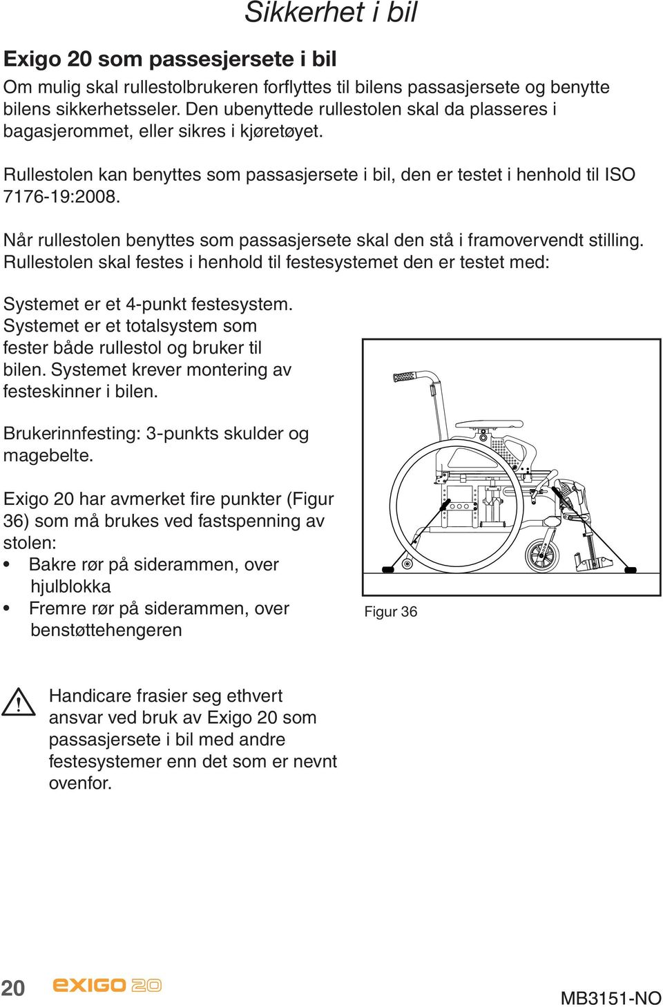 Når rullestolen benyttes som passasjersete skal den stå i framovervendt stilling. Rullestolen skal festes i henhold til festesystemet den er testet med: Systemet er et 4-punkt festesystem.