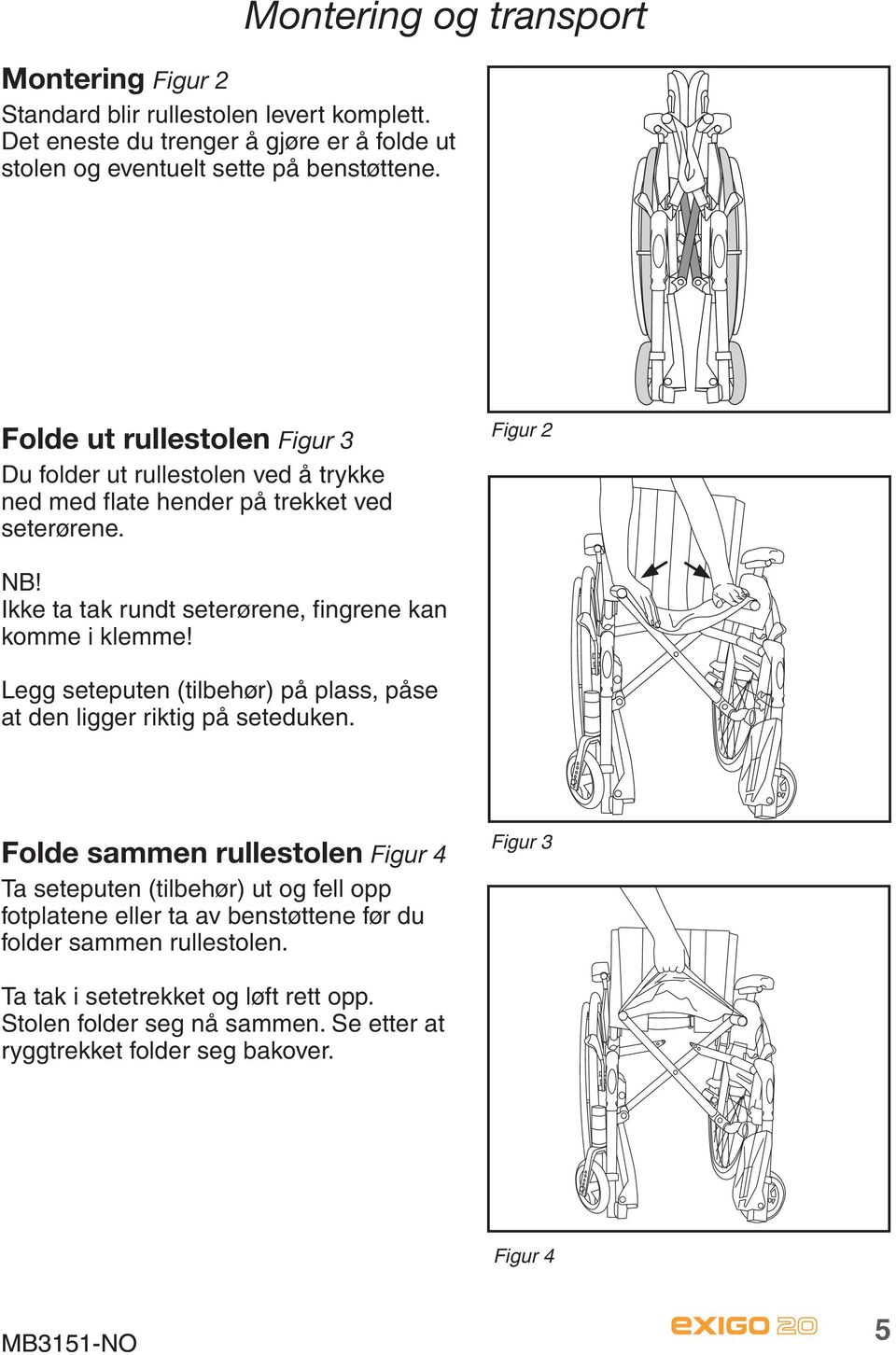 Ikke ta tak rundt seterørene, fingrene kan komme i klemme! Legg seteputen (tilbehør) på plass, påse at den ligger riktig på seteduken.