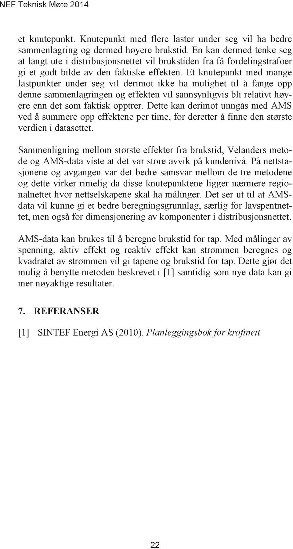 Et knutepunkt med mange lastpunkter under seg vil derimot ikke ha mulighet til å fange opp denne sammenlagringen og effekten vil sannsynligvis bli relativt høyere enn det som faktisk opptrer.