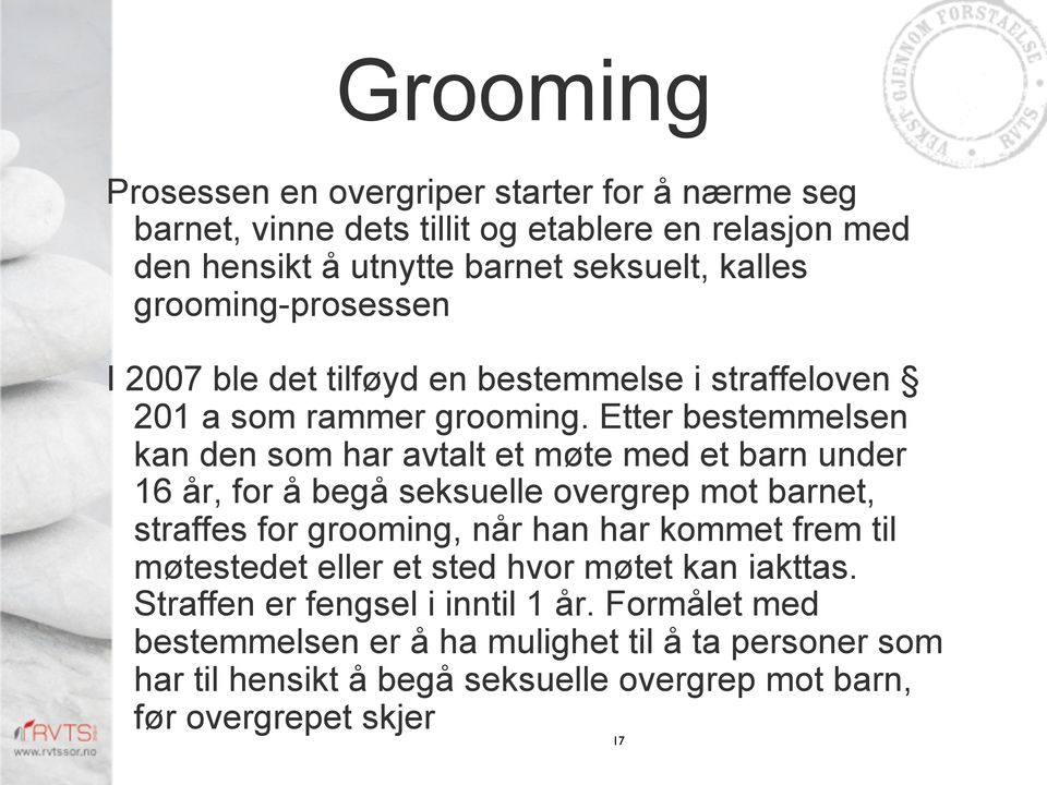 Etter bestemmelsen kan den som har avtalt et møte med et barn under 16 år, for å begå seksuelle overgrep mot barnet, straffes for grooming, når han har kommet