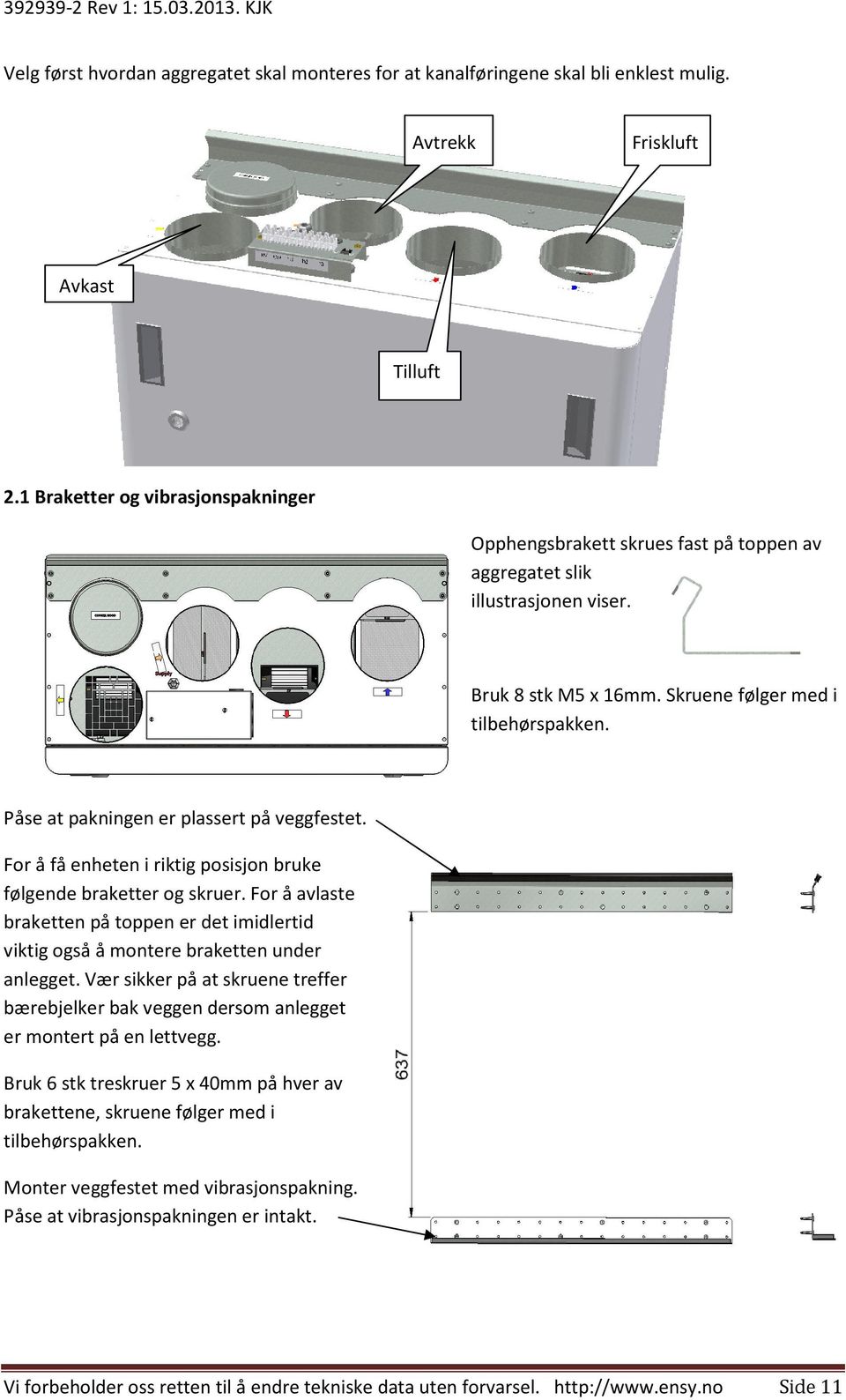 Påse at pakningen er plassert på veggfestet. For å få enheten i riktig posisjon bruke følgende braketter og skruer.