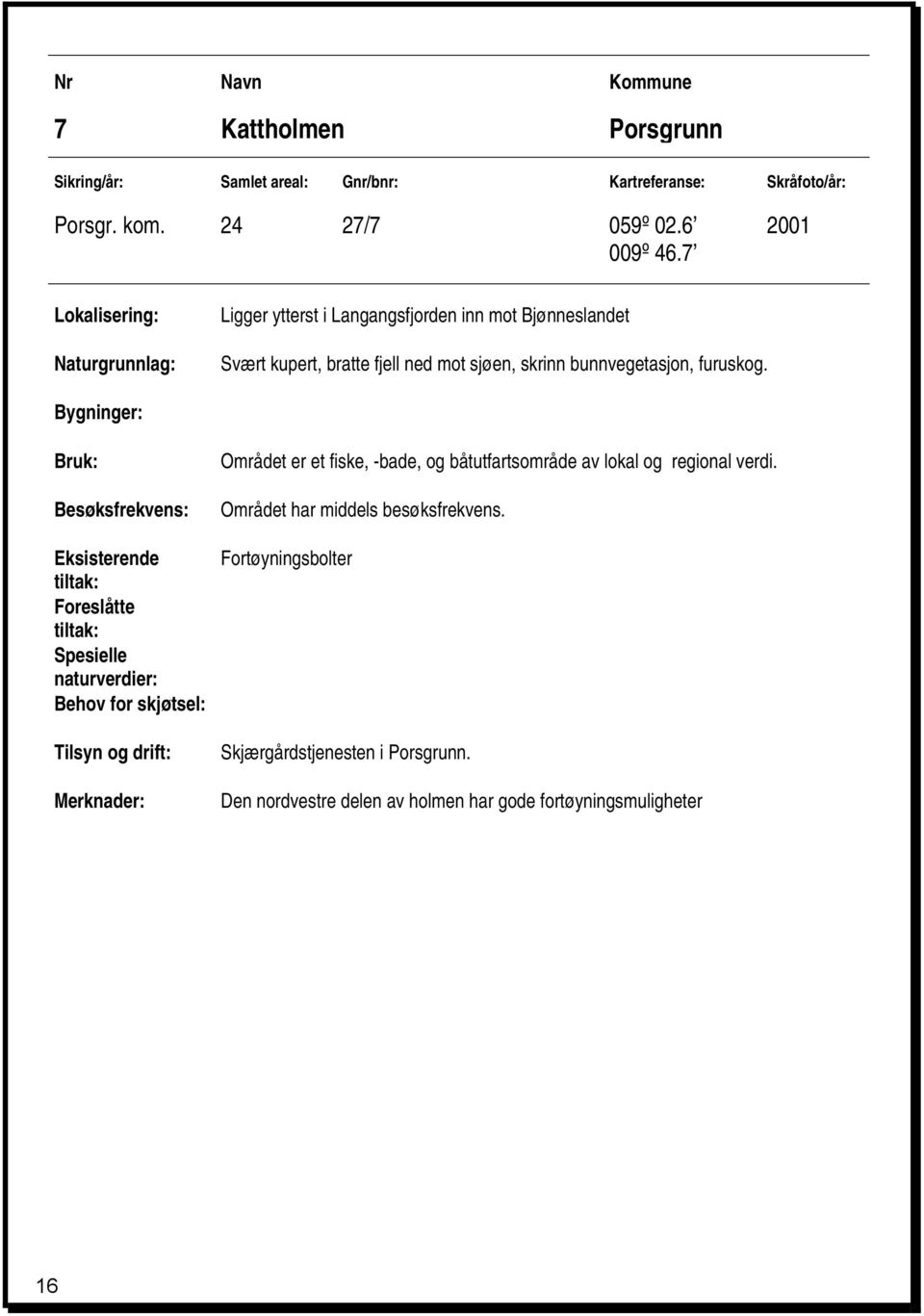 Bygninger: Bruk: Besøksfrekvens: Eksisterende Foreslåtte Spesielle naturverdier: Behov for skjøtsel: Tilsyn og drift: Merknader: Området er et fiske, -bade, og